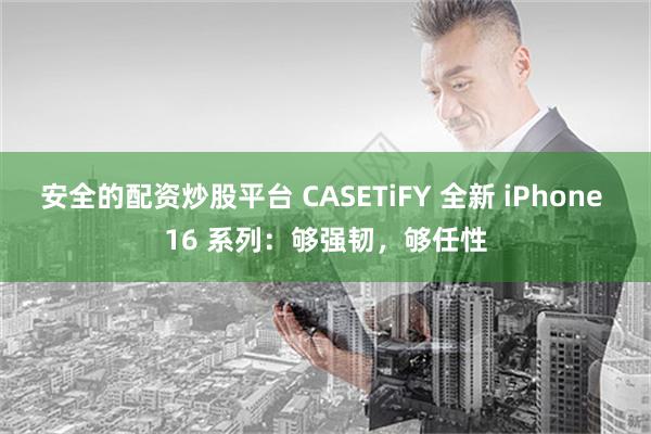 安全的配资炒股平台 CASETiFY 全新 iPhone 16 系列：够强韧，够任性