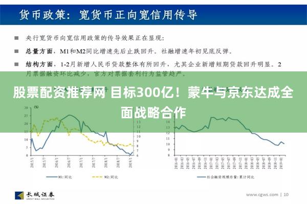 股票配资推荐网 目标300亿！蒙牛与京东达成全面战略合作