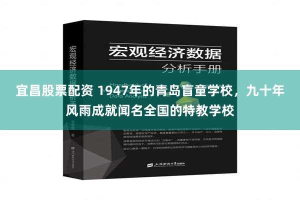 宜昌股票配资 1947年的青岛盲童学校，九十年风雨成就闻名全国的特教学校