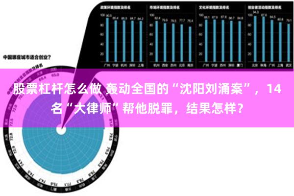 股票杠杆怎么做 轰动全国的“沈阳刘涌案”，14名“大律师”帮他脱罪，结果怎样？