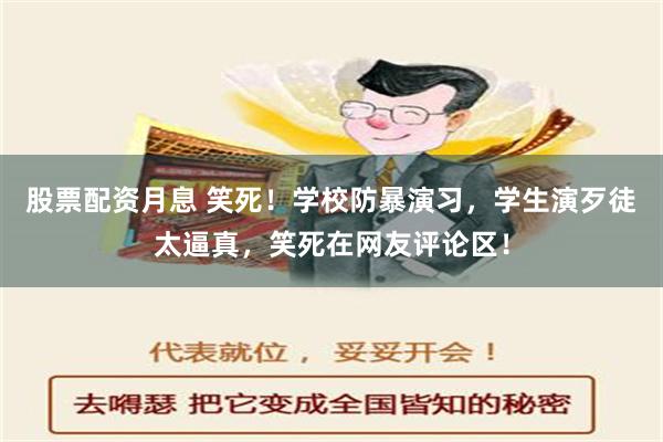 股票配资月息 笑死！学校防暴演习，学生演歹徒太逼真，笑死在网友评论区！