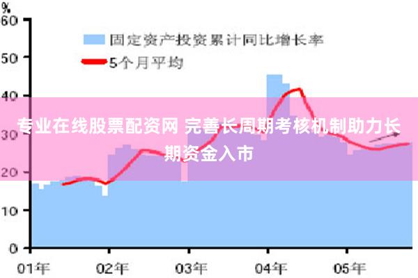 专业在线股票配资网 完善长周期考核机制助力长期资金入市