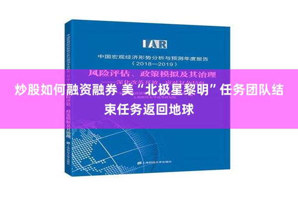 炒股如何融资融券 美“北极星黎明”任务团队结束任务返回地球