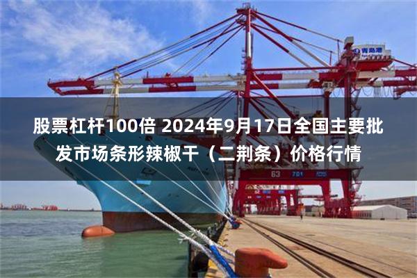 股票杠杆100倍 2024年9月17日全国主要批发市场条形辣椒干（二荆条）价格行情