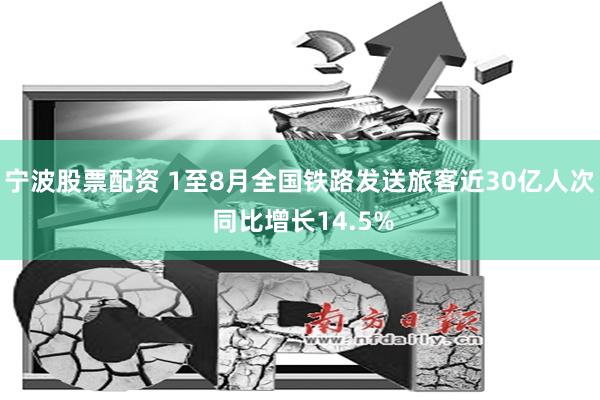 宁波股票配资 1至8月全国铁路发送旅客近30亿人次 同比增长14.5%