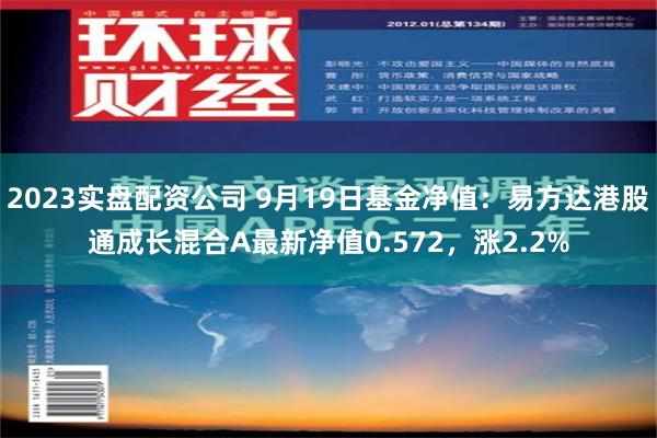 2023实盘配资公司 9月19日基金净值：易方达港股通成长混合A最新净值0.572，涨2.2%