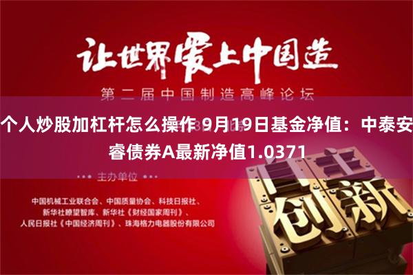 个人炒股加杠杆怎么操作 9月19日基金净值：中泰安睿债券A最新净值1.0371