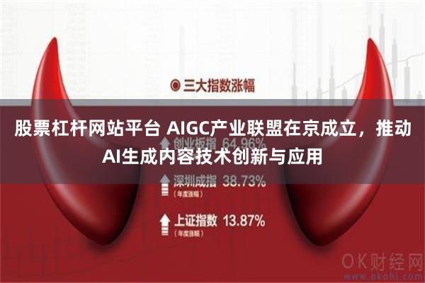 股票杠杆网站平台 AIGC产业联盟在京成立，推动AI生成内容技术创新与应用