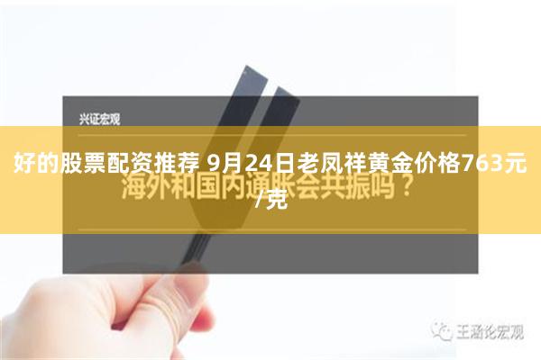 好的股票配资推荐 9月24日老凤祥黄金价格763元/克