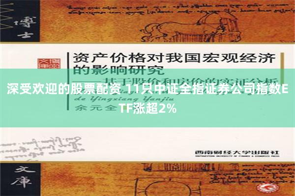 深受欢迎的股票配资 11只中证全指证券公司指数ETF涨超2%