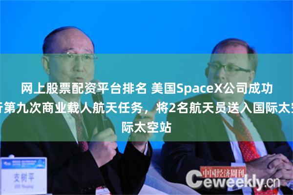 网上股票配资平台排名 美国SpaceX公司成功进行第九次商业载人航天任务，将2名航天员送入国际太空站