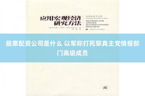 股票配资公司是什么 以军称打死黎真主党情报部门高级成员