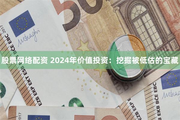 股票网络配资 2024年价值投资：挖掘被低估的宝藏