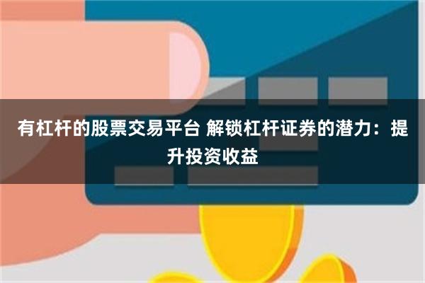 有杠杆的股票交易平台 解锁杠杆证券的潜力：提升投资收益