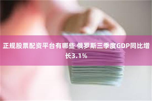 正规股票配资平台有哪些 俄罗斯三季度GDP同比增长3.1%