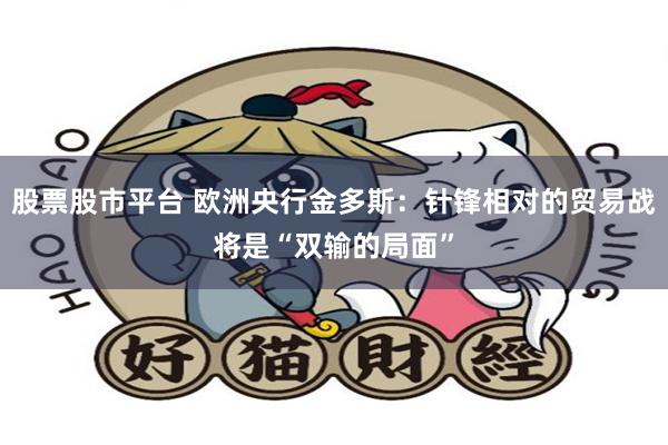 股票股市平台 欧洲央行金多斯：针锋相对的贸易战将是“双输的局面”