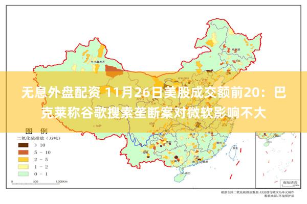 无息外盘配资 11月26日美股成交额前20：巴克莱称谷歌搜索垄断案对微软影响不大