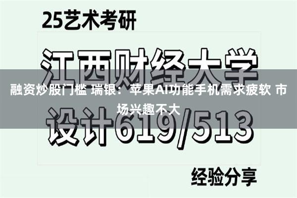 融资炒股门槛 瑞银：苹果AI功能手机需求疲软 市场兴趣不大