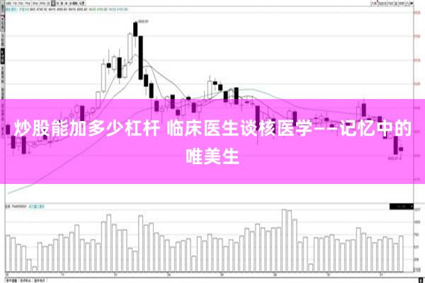 炒股能加多少杠杆 临床医生谈核医学——记忆中的唯美生