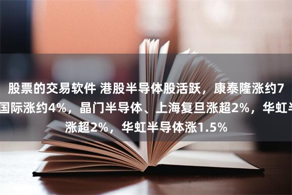 股票的交易软件 港股半导体股活跃，康泰隆涨约7%，龙头中芯国际涨约4%，晶门半导体、上海复旦涨超2%，华虹半导体涨1.5%