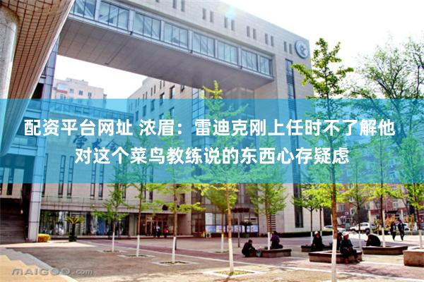 配资平台网址 浓眉：雷迪克刚上任时不了解他 对这个菜鸟教练说的东西心存疑虑