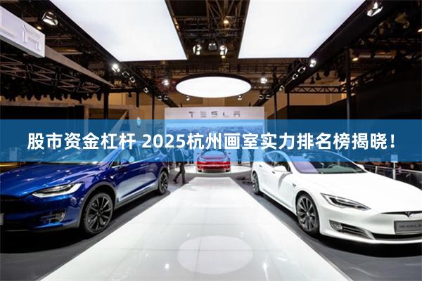 股市资金杠杆 2025杭州画室实力排名榜揭晓！