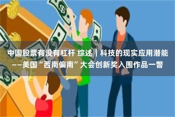 中国股票有没有杠杆 综述｜科技的现实应用潜能——美国“西南偏南”大会创新奖入围作品一瞥