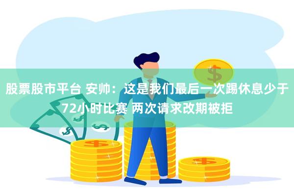 股票股市平台 安帅：这是我们最后一次踢休息少于72小时比赛 两次请求改期被拒