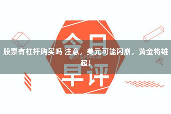 股票有杠杆购买吗 注意，美元可能闪崩，黄金将雄起！