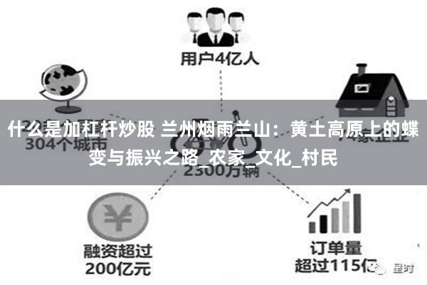 什么是加杠杆炒股 兰州烟雨兰山：黄土高原上的蝶变与振兴之路_农家_文化_村民