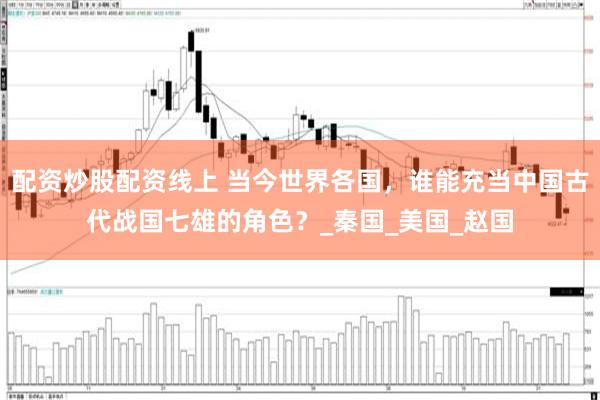配资炒股配资线上 当今世界各国，谁能充当中国古代战国七雄的角色？_秦国_美国_赵国