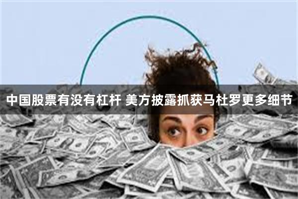 中国股票有没有杠杆 美方披露抓获马杜罗更多细节